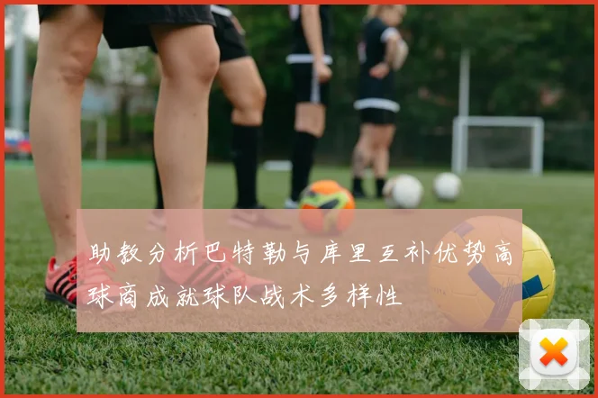 助教分析巴特勒与库里互补优势高球商成就球队战术多样性
