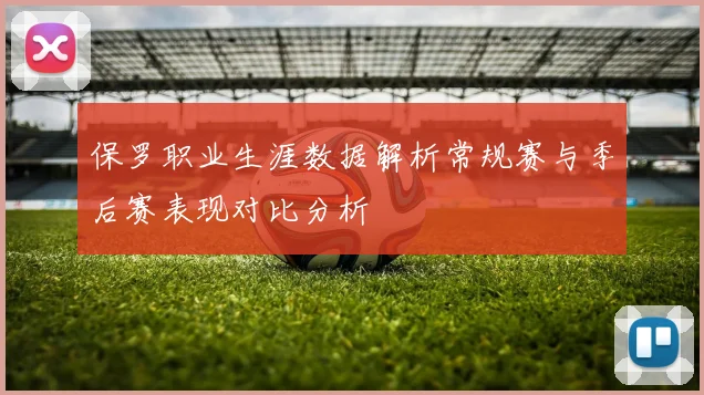 保罗职业生涯数据解析常规赛与季后赛表现对比分析