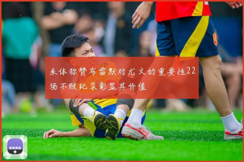 米体称赞布雷默对尤文的重要性22场不败纪录彰显其价值