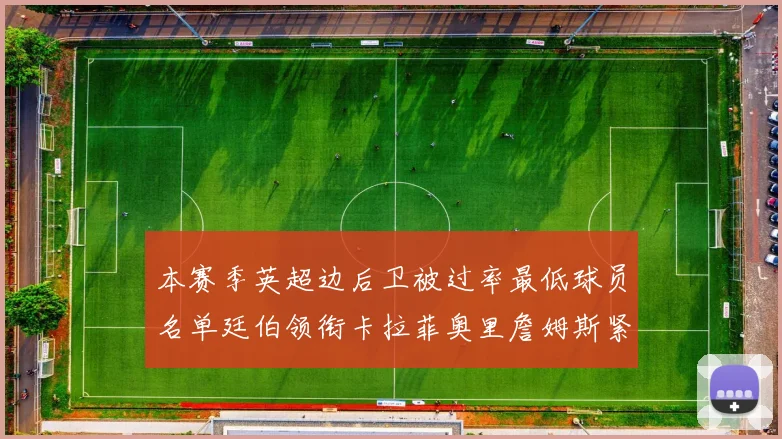 本赛季英超边后卫被过率最低球员名单廷伯领衔卡拉菲奥里詹姆斯紧随其后
