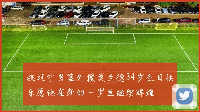 祝辽宁男篮外援莫兰德34岁生日快乐愿他在新的一岁里继续辉煌
