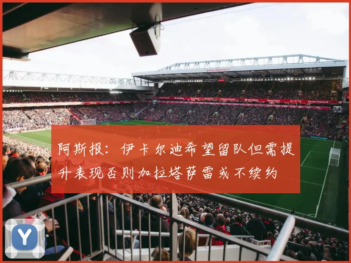 阿斯报：伊卡尔迪希望留队但需提升表现否则加拉塔萨雷或不续约